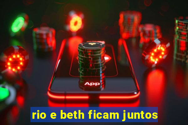 rio e beth ficam juntos